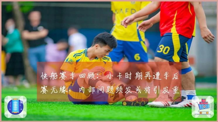 快船赛季回顾：小卡时期再遭季后赛无缘，内部问题频发或将引发重建