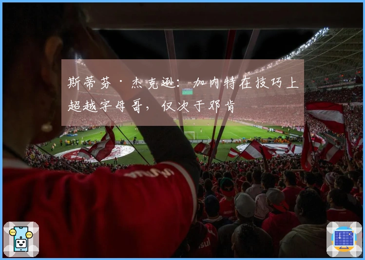 斯蒂芬·杰克逊：加内特在技巧上超越字母哥，仅次于邓肯