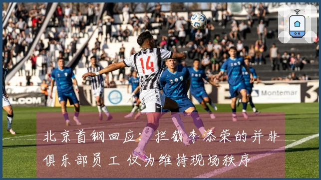 北京首钢回应：拦截李添荣的并非俱乐部员工 仅为维持现场秩序