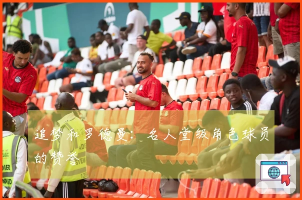 追梦和罗德曼：名人堂级角色球员的赞誉