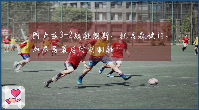 图卢兹3-2战胜朗斯，托马森破门，加尼乌最后时刻制胜