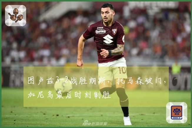 图卢兹3-2战胜朗斯，托马森破门，加尼乌最后时刻制胜
