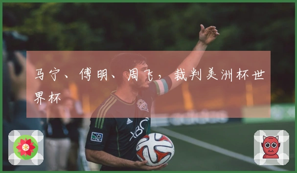 马宁、傅明、周飞，裁判美洲杯世界杯