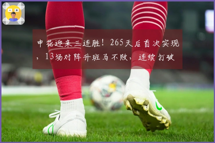 申花迎来三连胜！265天后首次实现，13场对阵升班马不败，连续打破6项纪录