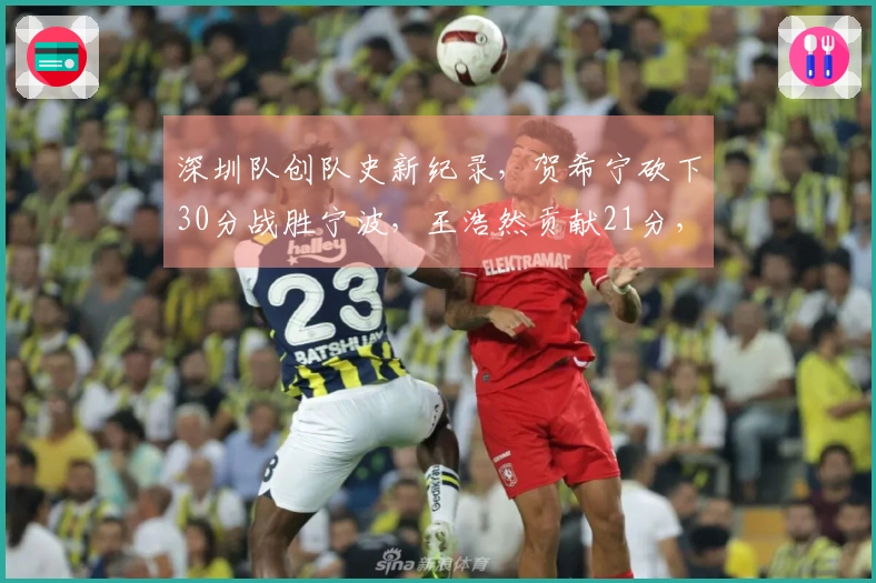 深圳队创队史新纪录，贺希宁砍下30分战胜宁波，王浩然贡献21分，史密斯接近三双