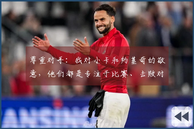 尊重对手：我对小卡和约基奇的敬意，他们都是专注于比赛、击败对手的球员