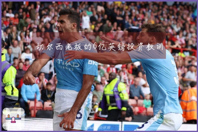 切尔西老板的6亿英镑投资教训