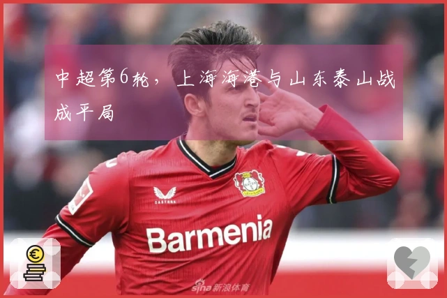 中超第6轮，上海海港与山东泰山战成平局