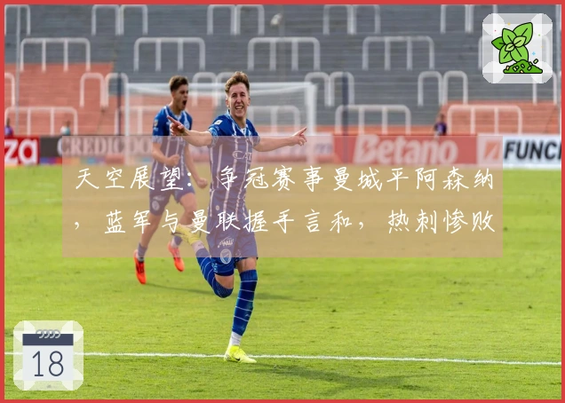 天空展望：争冠赛事曼城平阿森纳，蓝军与曼联握手言和，热刺惨败